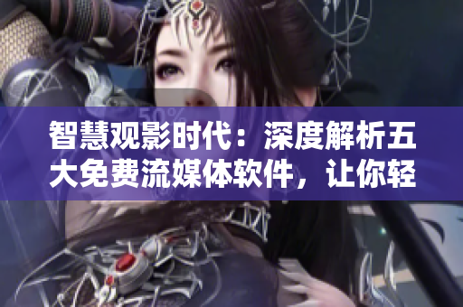 智慧觀影時代:深度解析五大免費流媒體軟件,讓你輕松找到好片 智慧觀影時代:深度解析五大免費流媒體軟件,讓你輕松找到好片