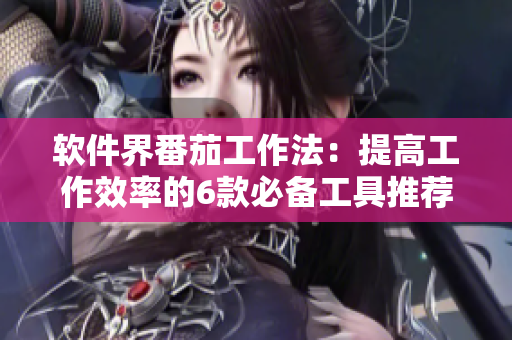 軟件界番茄工作法：提高工作效率的6款必備工具推薦