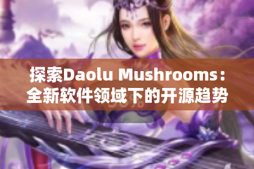探索Daolu Mushrooms：全新軟件領域下的開源趨勢與挑戰
