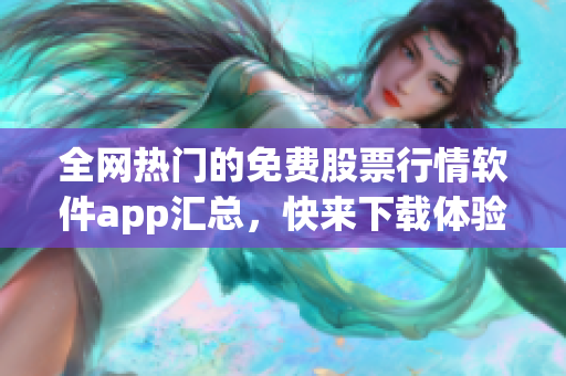 全網(wǎng)熱門的免費(fèi)股票行情軟件app匯總,快來下載體驗(yàn)吧! 全網(wǎng)熱門的免費(fèi)股票行情軟件app匯總,快來下載體驗(yàn)吧!