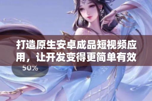打造原生安卓成品短視頻應用，讓開發變得更簡單有效