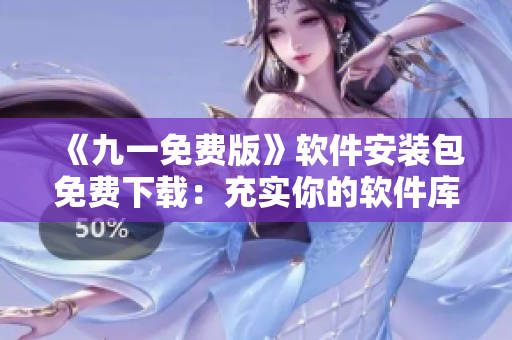 《九一免費(fèi)版》軟件安裝包免費(fèi)下載：充實(shí)你的軟件庫(kù)!