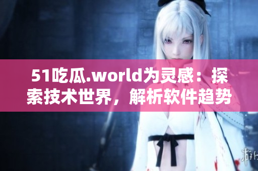 51吃瓜.world為靈感:探索技術(shù)世界,解析軟件趨勢(shì)——軟菇視界 51吃瓜.world為靈感:探索技術(shù)世界,解析軟件趨勢(shì)——軟菇視界
