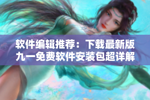 軟件編輯推薦：下載最新版九一免費軟件安裝包超詳解，撰寫新手必看指南！