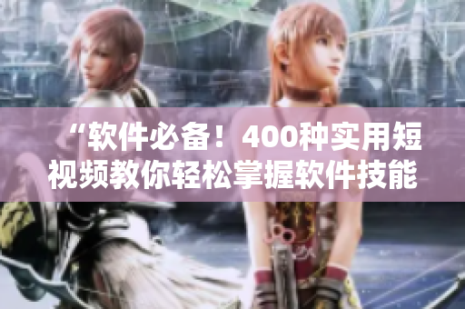 “軟件必備！400種實用短視頻教你輕松掌握軟件技能！”