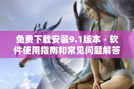 免費下載安裝9.1版本 - 軟件使用指南和常見問題解答