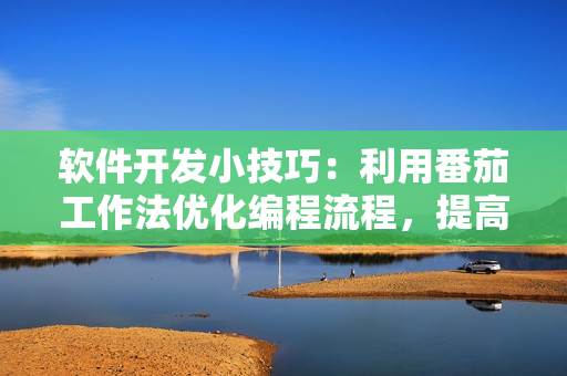 軟件開發小技巧:利用番茄工作法優化編程流程,提高效率 軟件開發小技巧:利用番茄工作法優化編程流程,提高效率