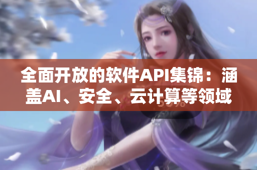 全面開放的軟件API集錦:涵蓋AI、安全、云計算等領域 全面開放的軟件API集錦:涵蓋AI、安全、云計算等領域