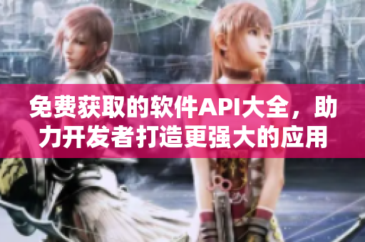 免費獲取的軟件API大全,助力開發者打造更強大的應用程序! 免費獲取的軟件API大全,助力開發者打造更強大的應用程序!