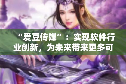 “愛豆傳媒”：實現軟件行業創新，為未來帶來更多可能！