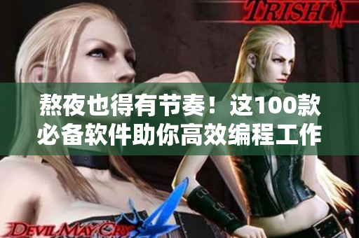 熬夜也得有節奏!這100款必備軟件助你高效編程工作 熬夜也得有節奏!這100款必備軟件助你高效編程工作