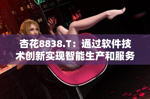 杏花8838.T：通過(guò)軟件技術(shù)創(chuàng)新實(shí)現(xiàn)智能生產(chǎn)和服務(wù)的探索