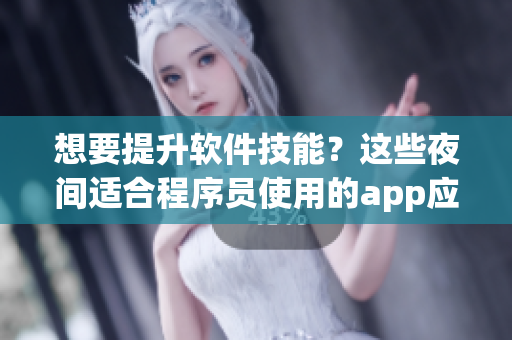 想要提升軟件技能？這些夜間適合程序員使用的app應用推薦！