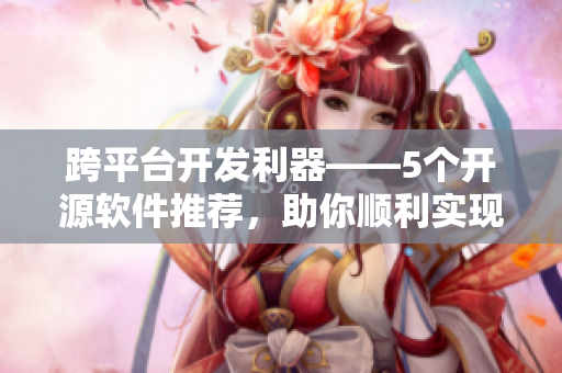 跨平臺開發利器——5個開源軟件推薦,助你順利實現編寫跨平臺應用 跨平臺開發利器——5個開源軟件推薦,助你順利實現編寫跨平臺應用