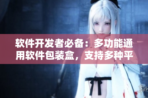 軟件開發者必備:多功能通用軟件包裝盒,支持多種平臺及語言 軟件開發者必備:多功能通用軟件包裝盒,支持多種平臺及語言