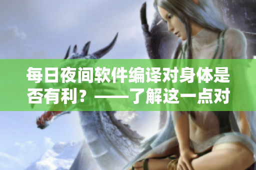 每日夜間軟件編譯對身體是否有利？——了解這一點對程序員很重要