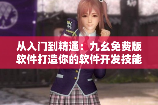 從入門到精通：九幺免費版軟件打造你的軟件開發技能