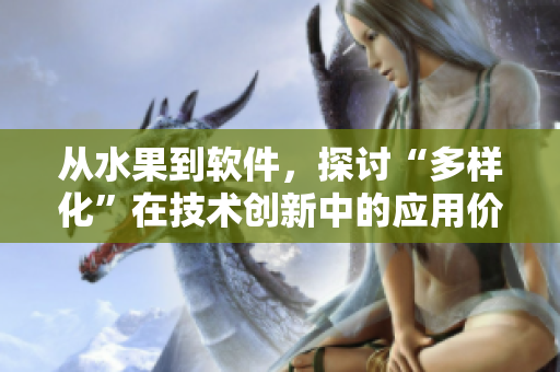 從水果到軟件,探討“多樣化”在技術創新中的應用價值 從水果到軟件,探討“多樣化”在技術創新中的應用價值