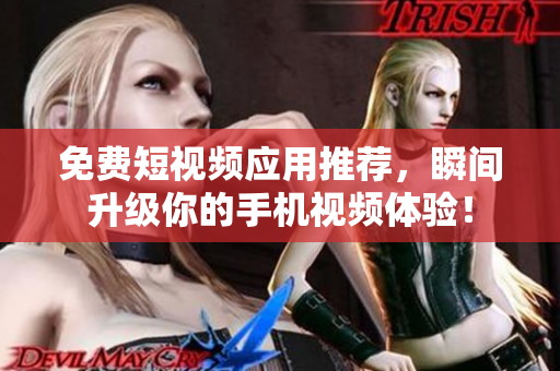 免費(fèi)短視頻應(yīng)用推薦,瞬間升級你的手機(jī)視頻體驗(yàn)! 免費(fèi)短視頻應(yīng)用推薦,瞬間升級你的手機(jī)視頻體驗(yàn)!