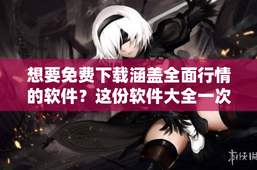 想要免費下載涵蓋全面行情的軟件?這份軟件大全一次解決! 想要免費下載涵蓋全面行情的軟件?這份軟件大全一次解決!