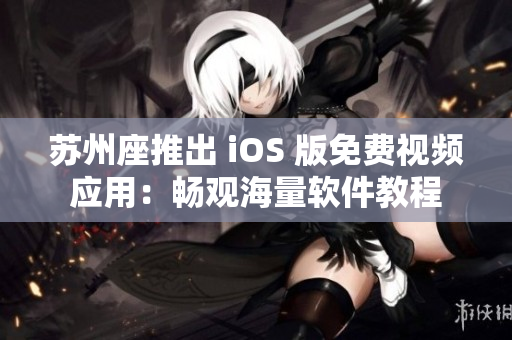 蘇州座推出 iOS 版免費視頻應用:暢觀海量軟件教程 蘇州座推出 iOS 版免費視頻應用:暢觀海量軟件教程