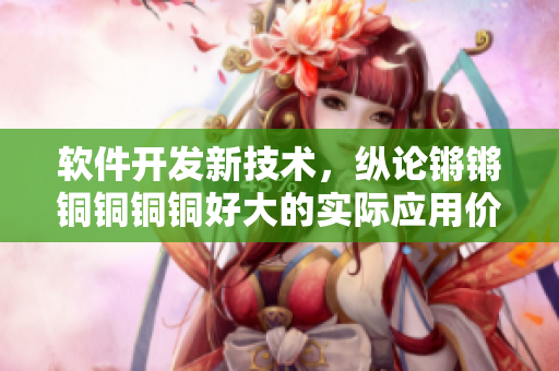 軟件開發新技術,縱論鏘鏘銅銅銅銅好大的實際應用價值 軟件開發新技術,縱論鏘鏘銅銅銅銅好大的實際應用價值