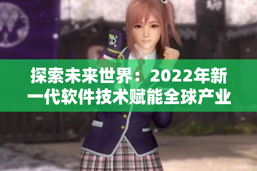 探索未來(lái)世界:2022年新一代軟件技術(shù)賦能全球產(chǎn)業(yè)變革 探索未來(lái)世界:2022年新一代軟件技術(shù)賦能全球產(chǎn)業(yè)變革