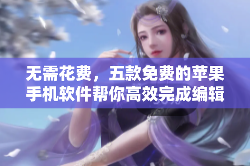 無(wú)需花費(fèi)，五款免費(fèi)的蘋果手機(jī)軟件幫你高效完成編輯任務(wù)！