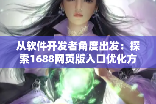 從軟件開發者角度出發:探索1688網頁版入口優化方法 從軟件開發者角度出發:探索1688網頁版入口優化方法