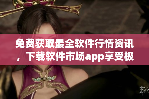 免費(fèi)獲取最全軟件行情資訊,下載軟件市場app享受極速下載服務(wù)! 免費(fèi)獲取最全軟件行情資訊,下載軟件市場app享受極速下載服務(wù)!