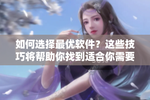 如何選擇最優(yōu)軟件?這些技巧將幫助你找到適合你需要的工具軟件 如何選擇最優(yōu)軟件?這些技巧將幫助你找到適合你需要的工具軟件