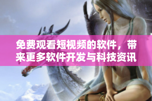 免費觀看短視頻的軟件,帶來更多軟件開發與科技資訊 免費觀看短視頻的軟件,帶來更多軟件開發與科技資訊