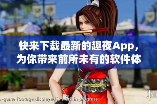 快來下載最新的趣夜App，為你帶來前所未有的軟件體驗(yàn)！
