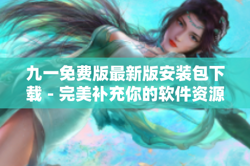 九一免費版最新版安裝包下載 - 完美補充你的軟件資源庫 九一免費版最新版安裝包下載 - 完美補充你的軟件資源庫