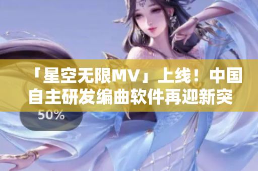 「星空無(wú)限MV」上線!中國(guó)自主研發(fā)編曲軟件再迎新突破 「星空無(wú)限MV」上線!中國(guó)自主研發(fā)編曲軟件再迎新突破