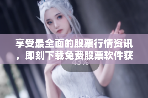 享受最全面的股票行情資訊,即刻下載免費股票軟件獲取實時數據 享受最全面的股票行情資訊,即刻下載免費股票軟件獲取實時數據
