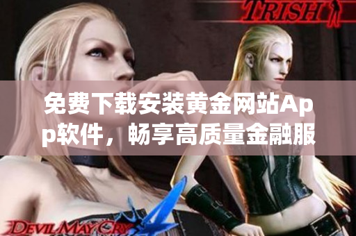 免費下載安裝黃金網站App軟件，暢享高質量金融服務！
