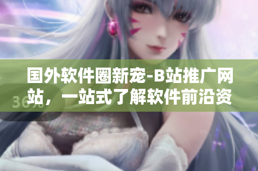 國外軟件圈新寵-B站推廣網站,一站式了解軟件前沿資訊及開源項目推薦! 國外軟件圈新寵-B站推廣網站,一站式了解軟件前沿資訊及開源項目推薦!