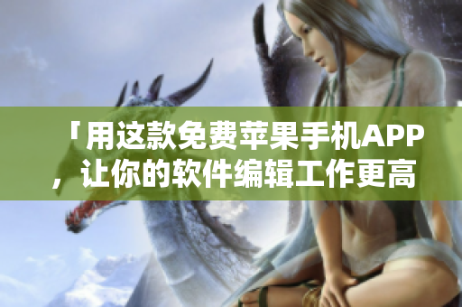 「用這款免費蘋果手機APP,讓你的軟件編輯工作更高效」 「用這款免費蘋果手機APP,讓你的軟件編輯工作更高效」