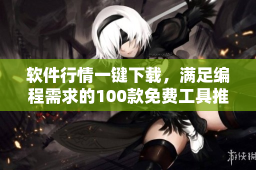 軟件行情一鍵下載,滿足編程需求的100款免費(fèi)工具推薦 軟件行情一鍵下載,滿足編程需求的100款免費(fèi)工具推薦