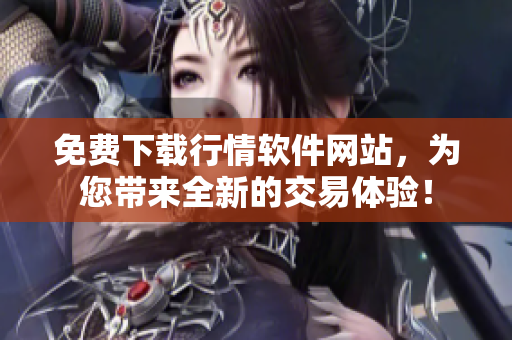 免費下載行情軟件網(wǎng)站,為您帶來全新的交易體驗! 免費下載行情軟件網(wǎng)站,為您帶來全新的交易體驗!