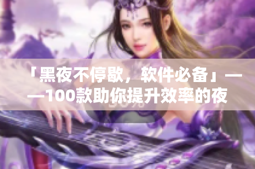 「黑夜不停歇,軟件必備」——100款助你提升效率的夜間軟件推薦 「黑夜不停歇,軟件必備」——100款助你提升效率的夜間軟件推薦