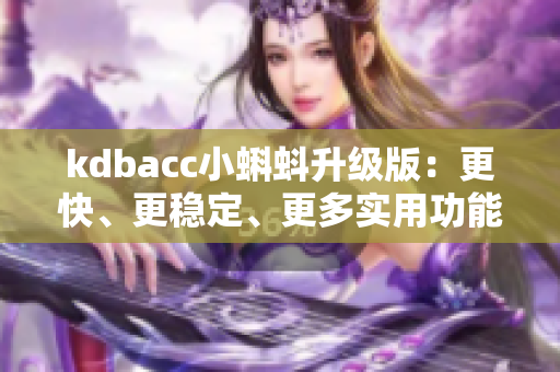 kdbacc小蝌蚪升級(jí)版:更快、更穩(wěn)定、更多實(shí)用功能 kdbacc小蝌蚪升級(jí)版:更快、更穩(wěn)定、更多實(shí)用功能