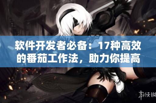 軟件開發者必備：17種高效的番茄工作法，助力你提高工作效率！