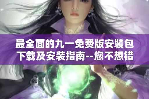 最全面的九一免費版安裝包下載及安裝指南--您不想錯過的易用軟件 最全面的九一免費版安裝包下載及安裝指南--您不想錯過的易用軟件