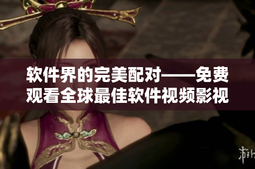 軟件界的完美配對——免費觀看全球最佳軟件視頻影視庫