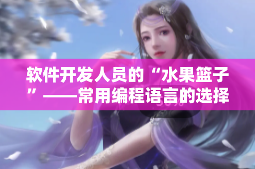 軟件開發人員的“水果籃子”——常用編程語言的選擇與比較 軟件開發人員的“水果籃子”——常用編程語言的選擇與比較