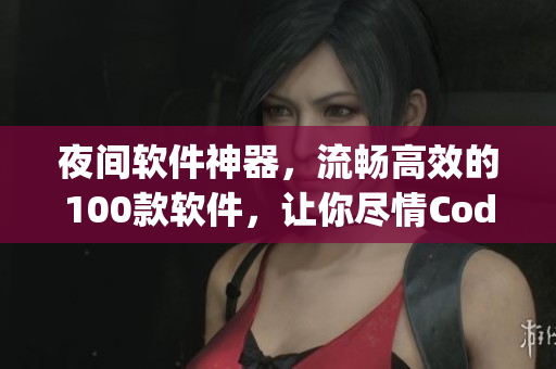 夜間軟件神器,流暢高效的100款軟件,讓你盡情Coding 夜間軟件神器,流暢高效的100款軟件,讓你盡情Coding