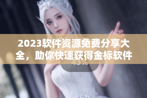 2023軟件資源免費(fèi)分享大全，助你快速獲得金標(biāo)軟件！