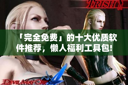 「完全免費」的十大優質軟件推薦,懶人福利工具包! 「完全免費」的十大優質軟件推薦,懶人福利工具包!